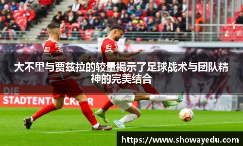 大不里与贾兹拉的较量揭示了足球战术与团队精神的完美结合