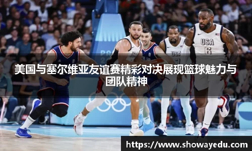 美国与塞尔维亚友谊赛精彩对决展现篮球魅力与团队精神